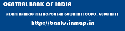 CENTRAL BANK OF INDIA  ASSAM KAMRUP METROPOLITAN GUWAHATI CCPC, GUWAHATI  banks information 